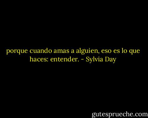 porque cuando amas a alguien, eso es lo que haces: entender. - Sylvia Day