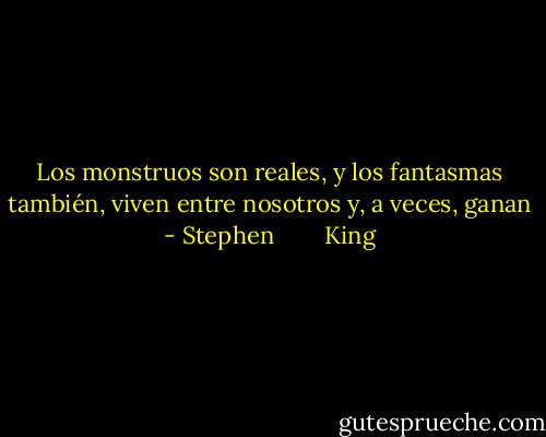 Los monstruos son reales, y los fantasmas también, viven entre nosotros y, a veces, ganan - Stephen        King