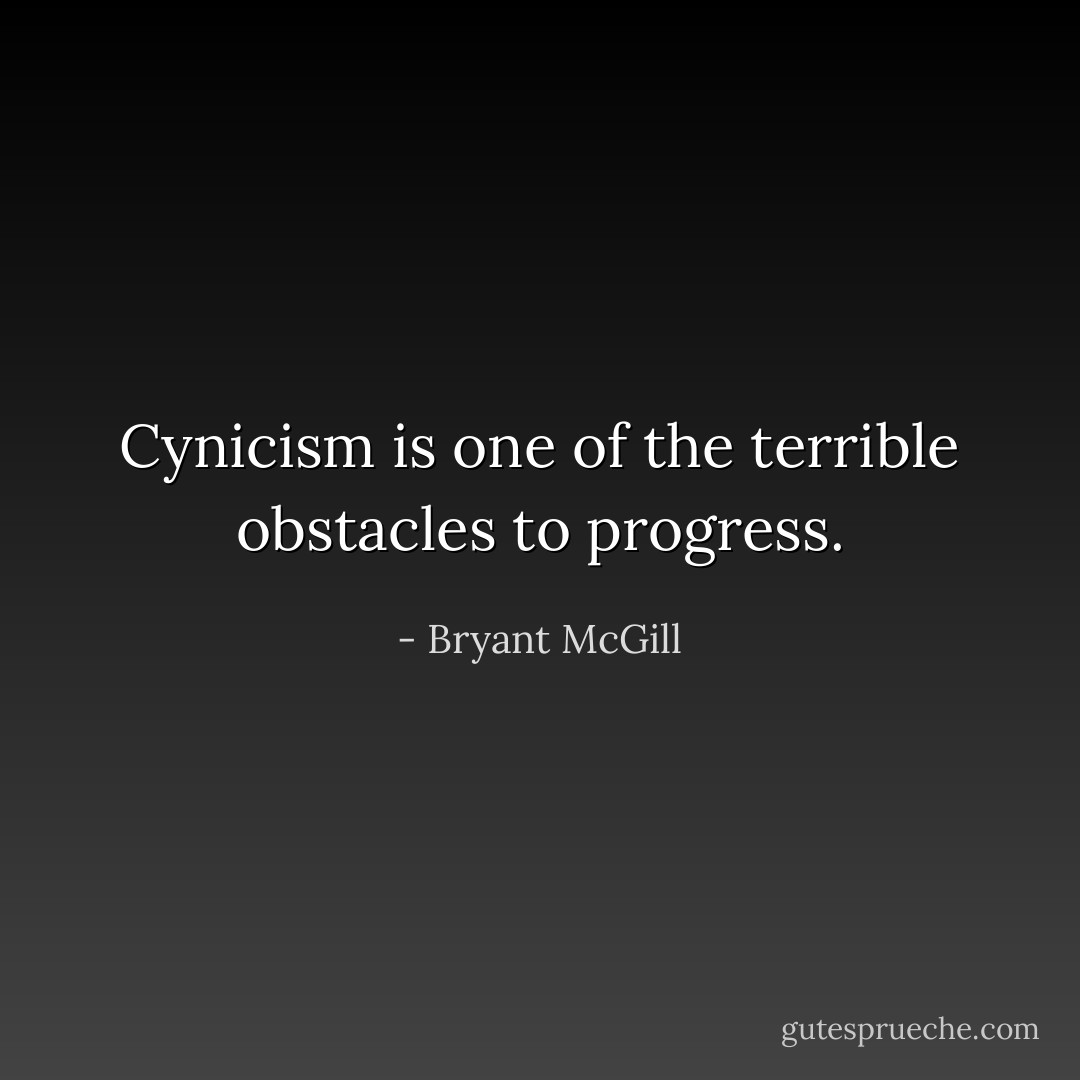Cynicism is one of the terrible obstacles to progress. - Bryant McGill