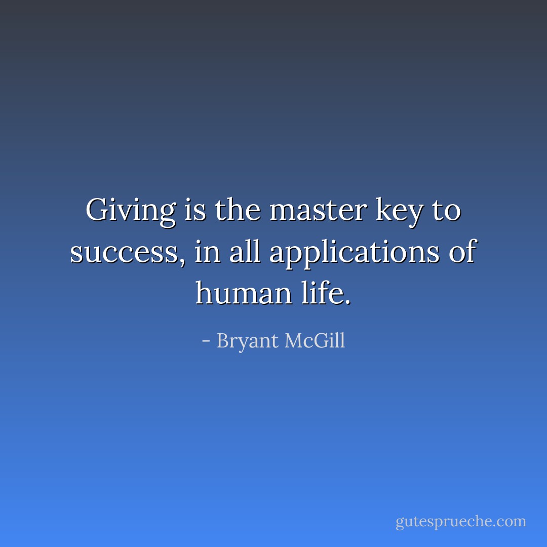 Giving is the master key to success, in all applications of human life. - Bryant McGill