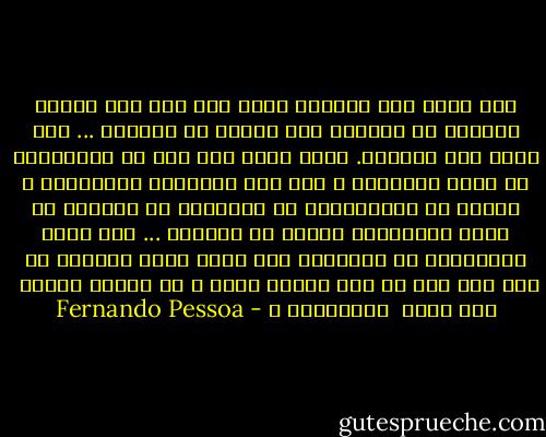 أنا أرثي حال النجوم<br />التي تشع منذ هذا القدر الكبير من السنين<br />هذا القدر من السنين ...<br />أنا أرثي حال النجوم.<br />أليس هناك أيّ تعب<br />في الأشياء،<br />في جميع الأشياء ،<br />مثل تعب السيقان والمناكب ؟<br />التعب من الكينونة،<br />من الوجود،<br />من الوجود لا غير،<br />الالتماع المرح أو الكئيب ...<br />ألا يكون الانتظار في النهاية<br />لكل وجود<br />وليس الموت، بل شيء آخر<br />كما لو أنه نهاية أخرى ؟<br />أو تبرير عظيم،<br /> شيء شبيه<br /> بالغفران ؟ - Fernando Pessoa