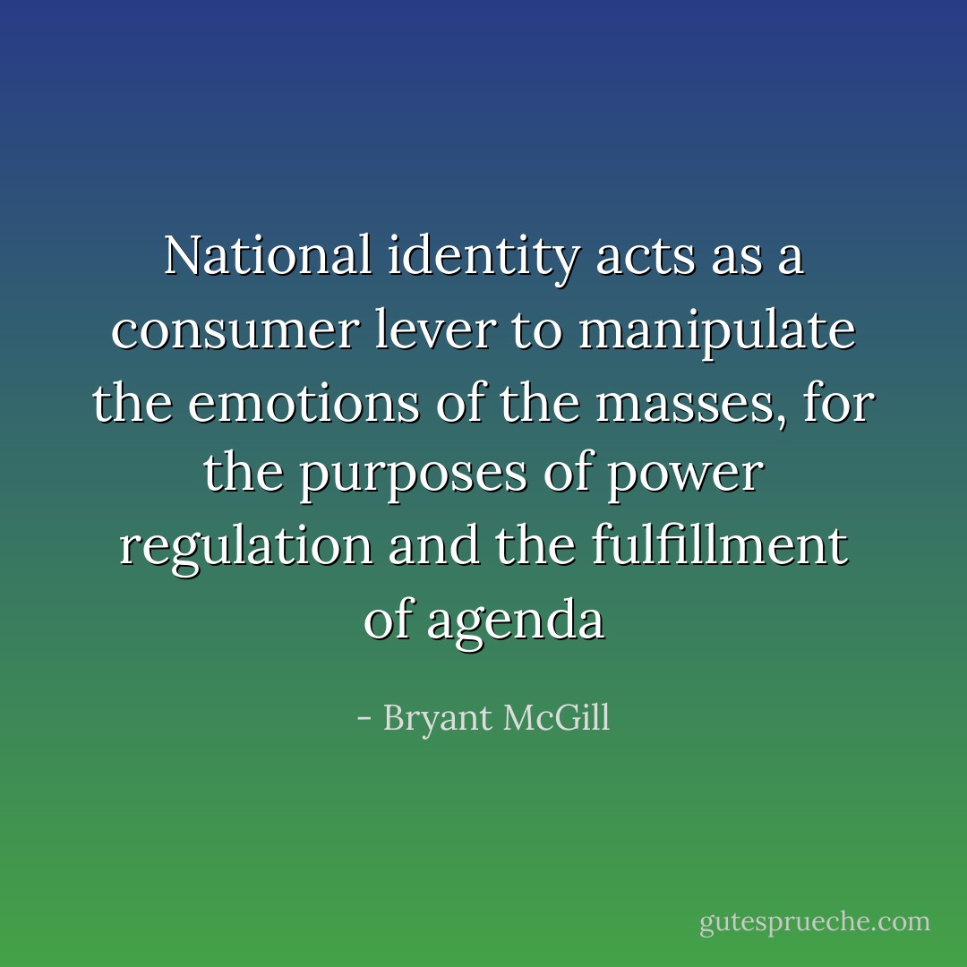 National identity acts as a consumer lever to manipulate the emotions of the masses, for the purposes of power regulation and the fulfillment of agenda - Bryant McGill