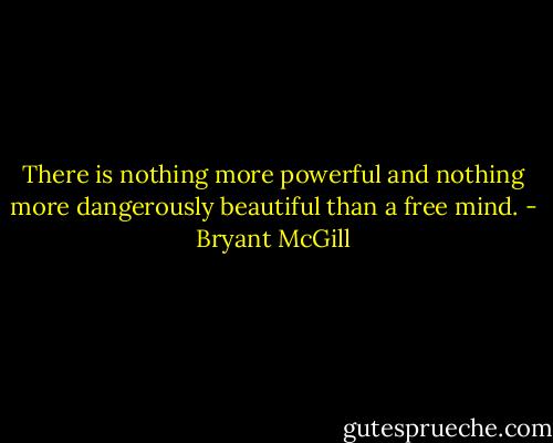 There is nothing more powerful and nothing more dangerously beautiful than a free mind. - Bryant McGill