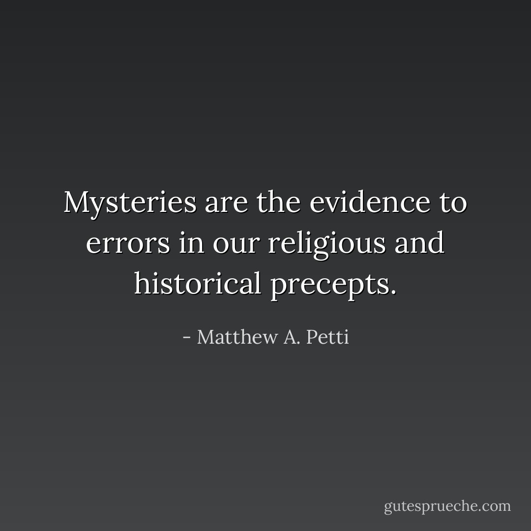 Mysteries are the evidence to errors in our religious and historical precepts. - Matthew A. Petti
