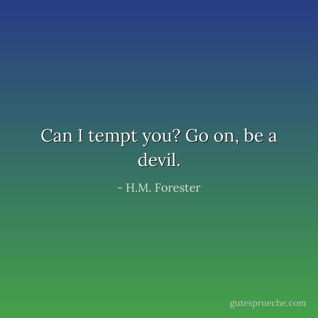 Can I tempt you? Go on, be a devil. - H.M. Forester