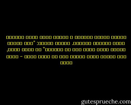 أملاً سطلاً بالماء و أنحني عليه فأرى انعكاس وجهي غائماً فأحلقه. سألني أحدهم: "كيف تعلمت حلاقة وجهك هكذا دون ان تجرحه؟" في أسفل بطني, لقد جرحته مرات كثيرة حتى لا أجرح وجهي - محمد شكري