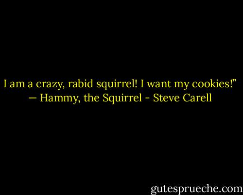 I am a crazy, rabid squirrel! I want my cookies!” — Hammy, the Squirrel - Steve Carell