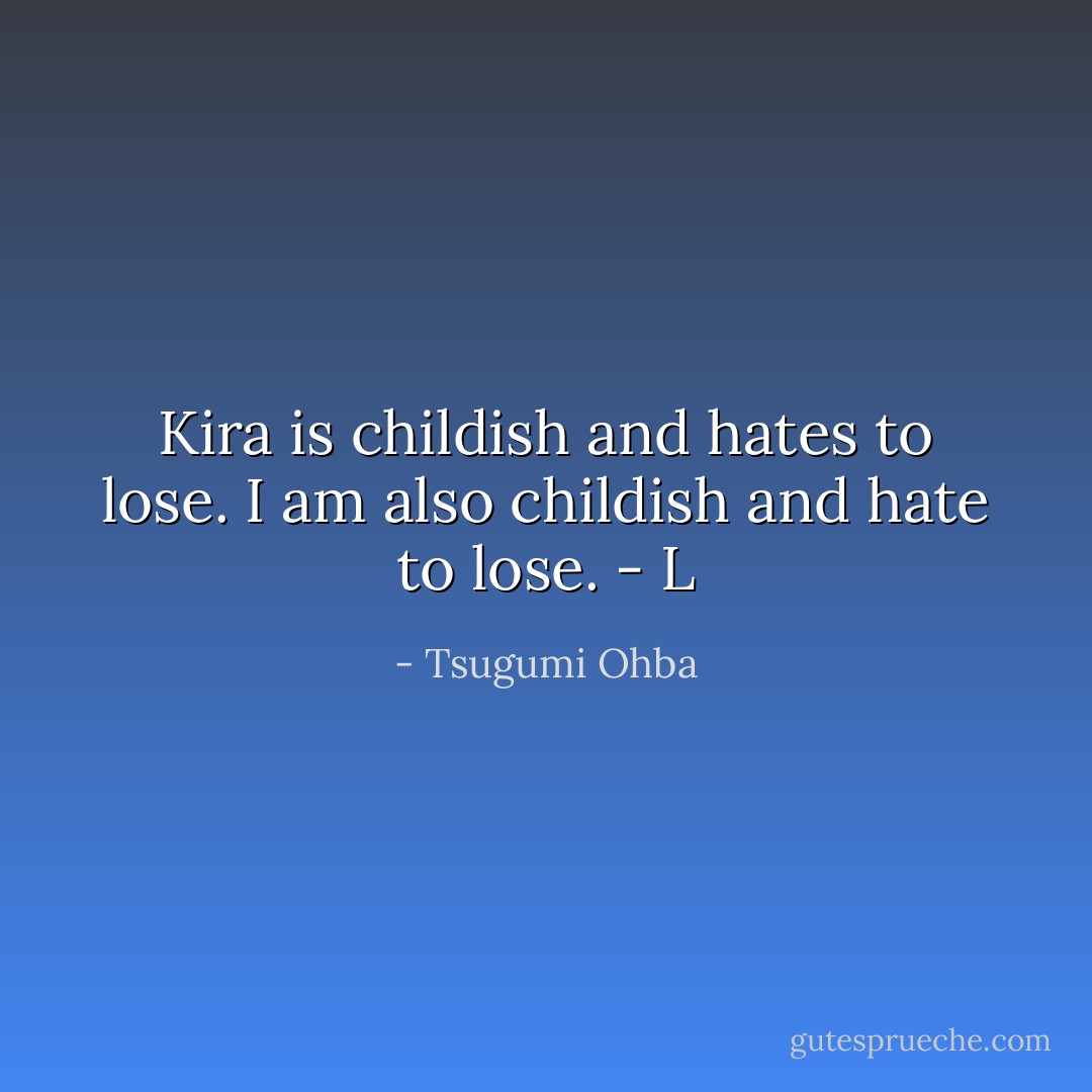 Kira is childish and hates to lose. I am also childish and hate to lose. - L - Tsugumi Ohba