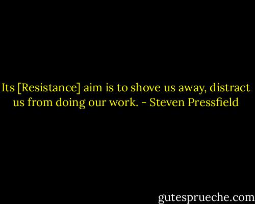 Its [Resistance] aim is to shove us away, distract us from doing our work. - Steven Pressfield