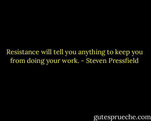Resistance will tell you anything to keep you from doing your work. - Steven Pressfield