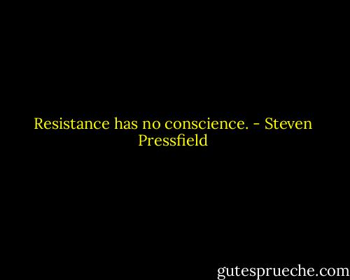 Resistance has no conscience. - Steven Pressfield
