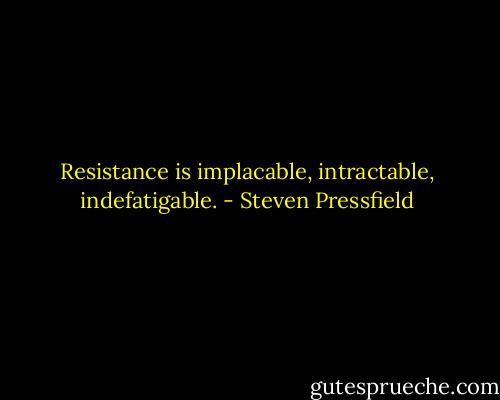 Resistance is implacable, intractable, indefatigable. - Steven Pressfield