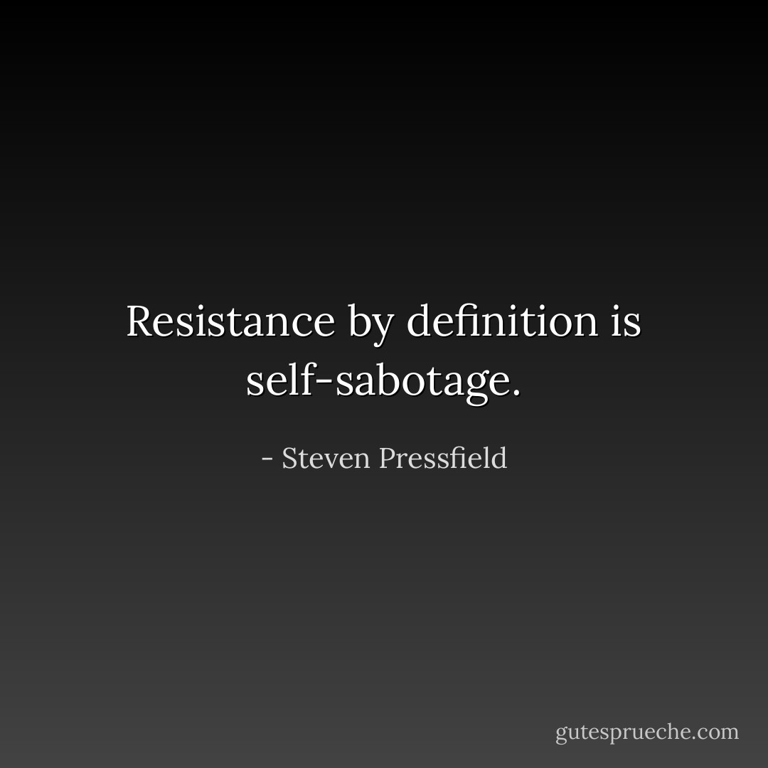 Resistance by definition is self-sabotage. - Steven Pressfield
