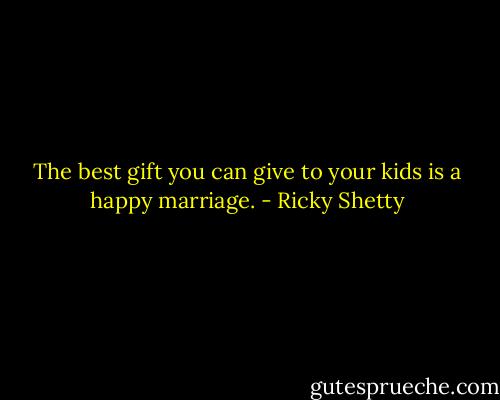 The best gift you can give to your kids is a happy marriage. - Ricky Shetty