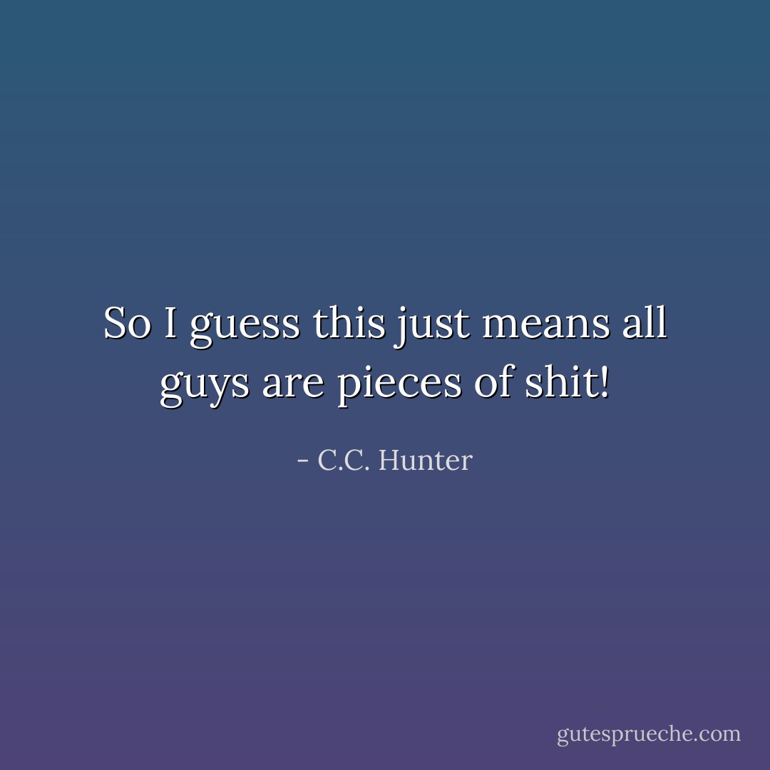 So I guess this just means all guys are pieces of shit! - C.C. Hunter