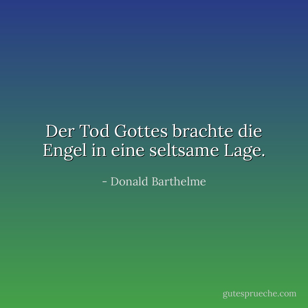 Der Tod Gottes brachte die Engel in eine seltsame Lage. - Donald Barthelme<
