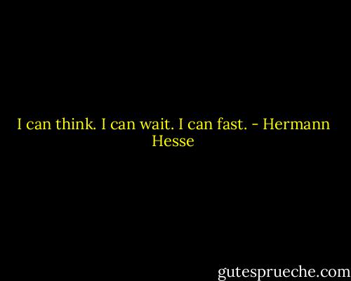 I can think. I can wait. I can fast. - Hermann Hesse