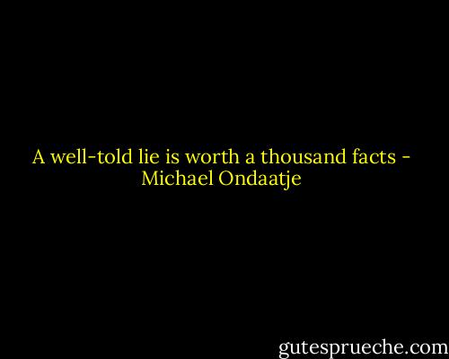 A well-told lie is worth a thousand facts - Michael Ondaatje