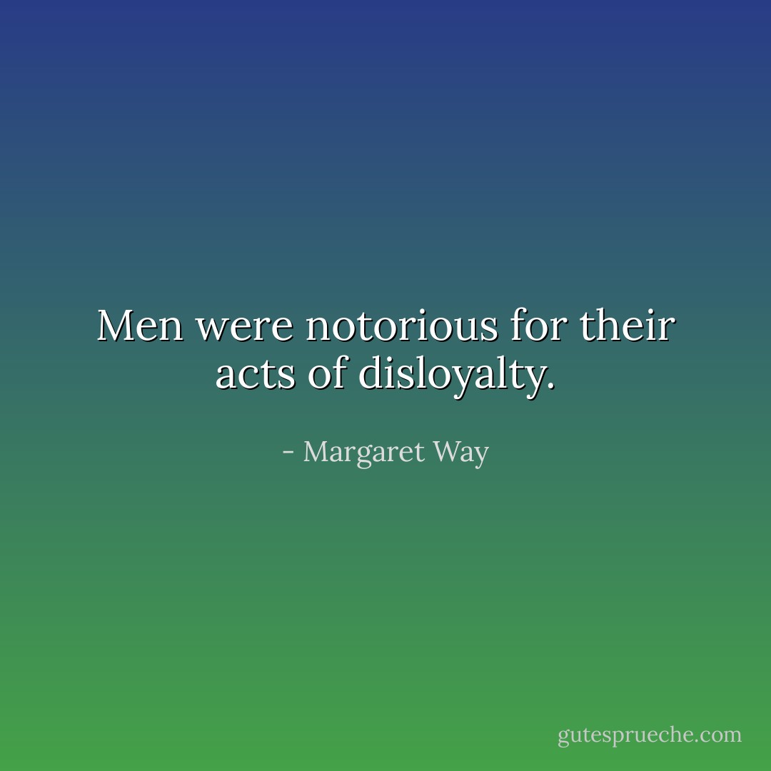 Men were notorious for their acts of disloyalty. - Margaret Way