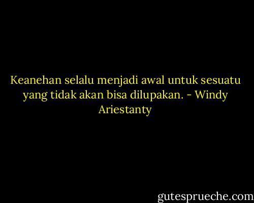 Keanehan selalu menjadi awal untuk sesuatu yang tidak akan bisa dilupakan. - Windy Ariestanty