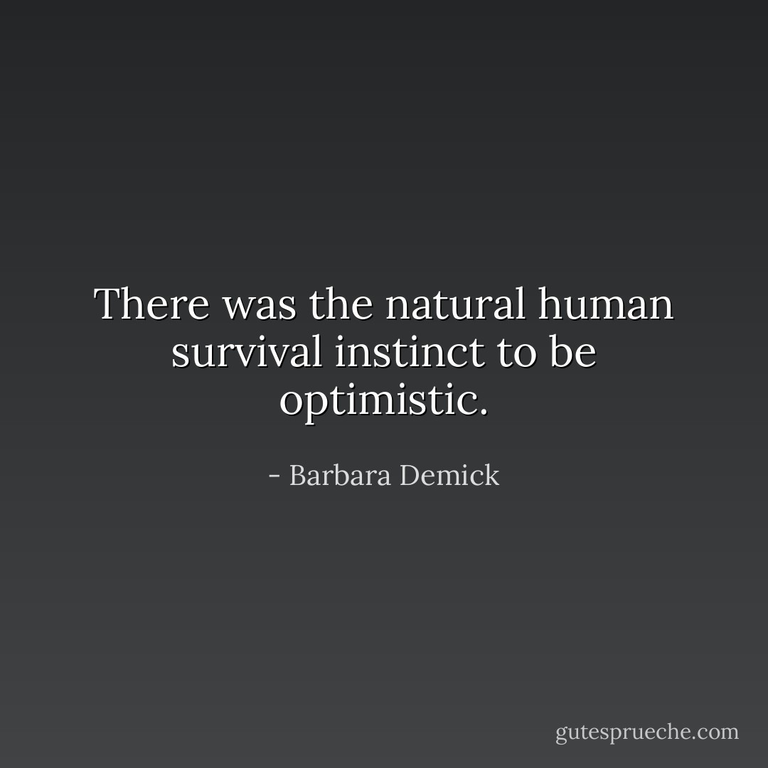 There was the natural human survival instinct to be optimistic. - Barbara Demick