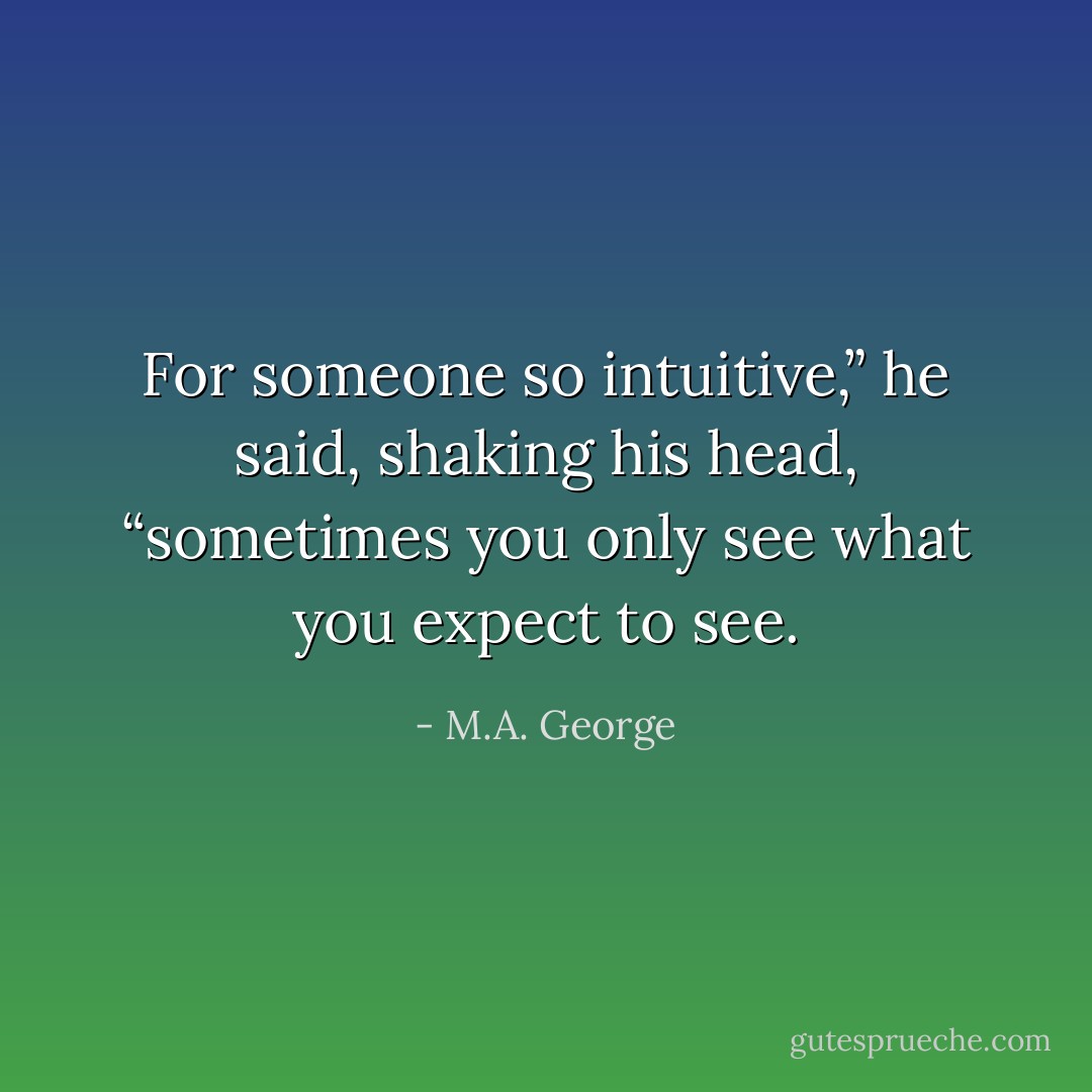 For someone so intuitive,” he said, shaking his head, “sometimes you only see what you expect to see. - M.A. George