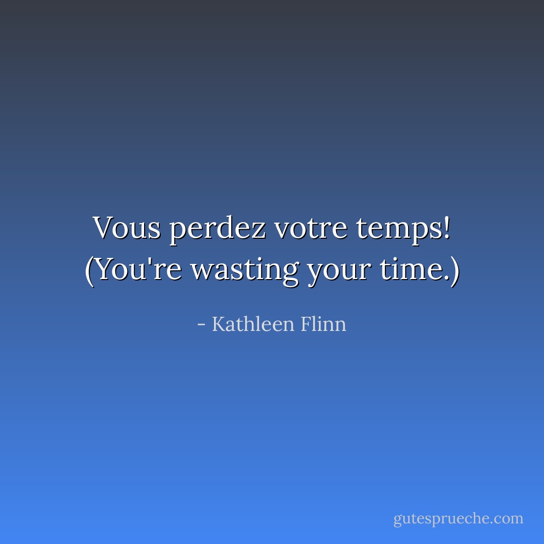 Vous perdez votre temps! (You're wasting your time.) - Kathleen Flinn