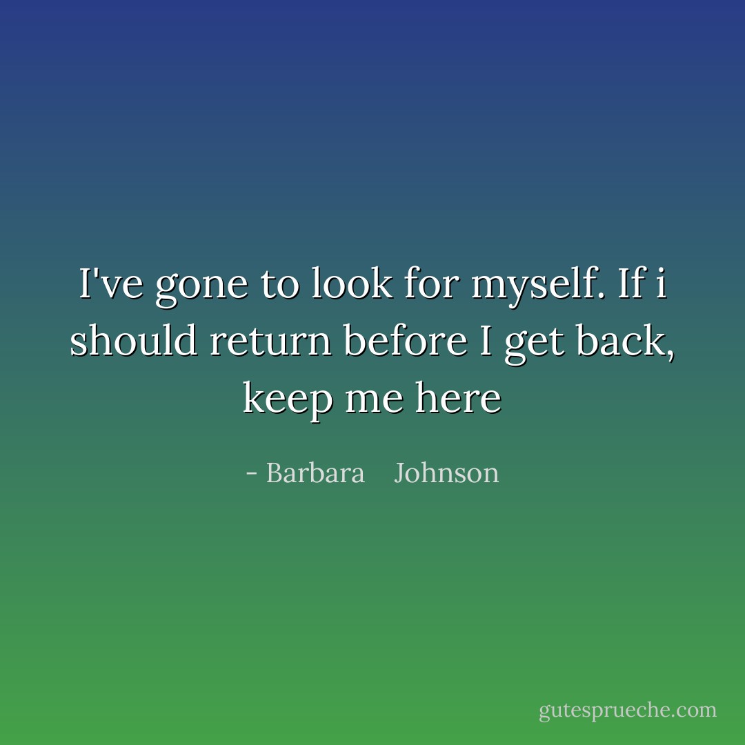 I've gone to look for myself. If i should return before I get back, keep me here - Barbara    Johnson