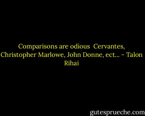 Comparisons are odious<br /><br />Cervantes, Christopher Marlowe, John Donne, ect... - Talon Rihai