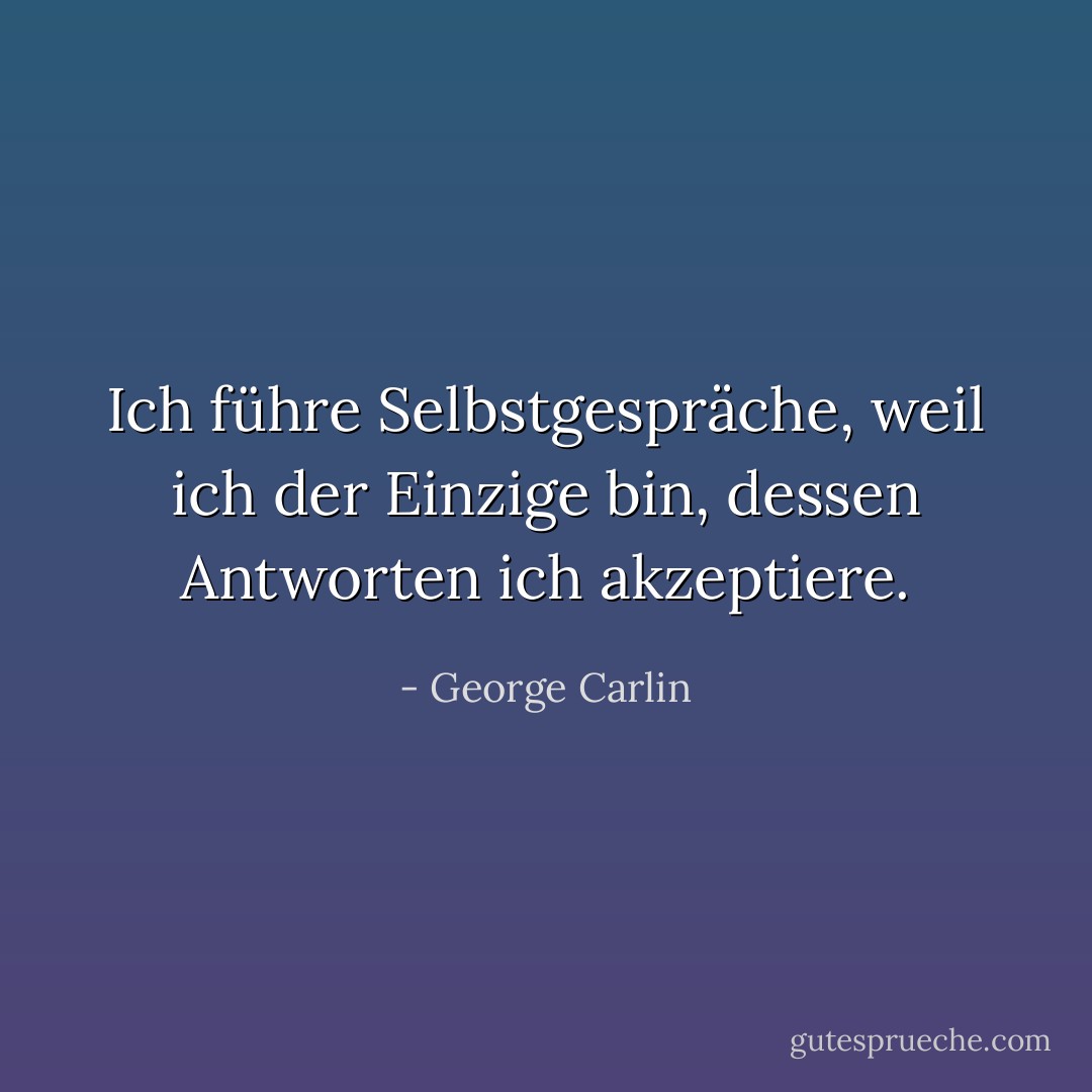 Ich führe Selbstgespräche, weil ich der Einzige bin, dessen Antworten ich akzeptiere. - George Carlin<