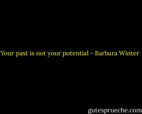 Your past is not your potential - Barbara Winter