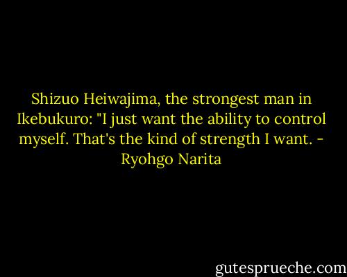 Shizuo Heiwajima, the strongest man in Ikebukuro: "I just want the ability to control myself. That's the kind of strength I want. - Ryohgo Narita