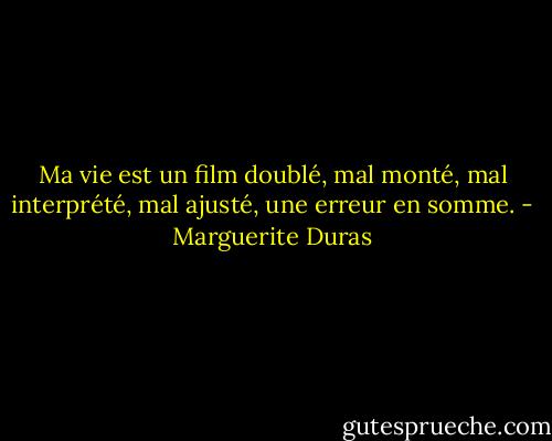 Ma vie est un film doublé, mal monté, mal interprété, mal ajusté, une erreur en somme. - Marguerite Duras