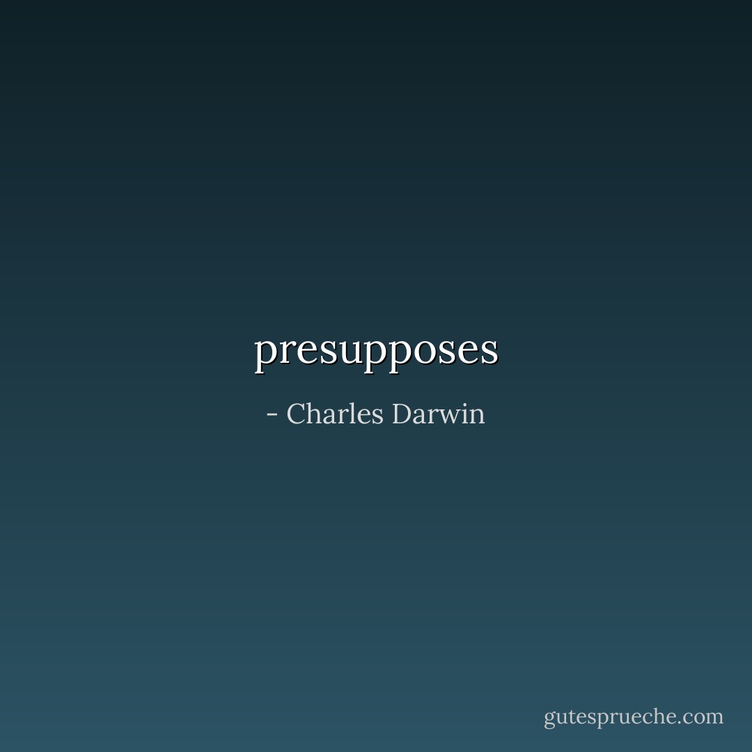 presupposes - Charles Darwin