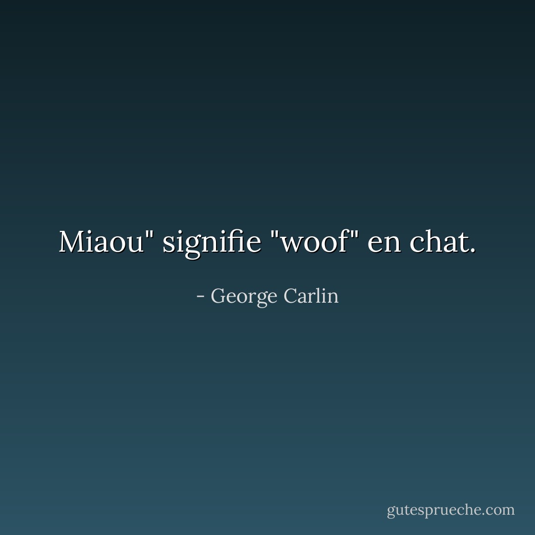 Miaou" signifie "woof" en chat. - George Carlin