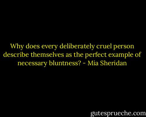 Why does every deliberately cruel person describe themselves as the perfect example of necessary bluntness? - Mia Sheridan