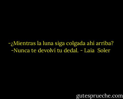 -¿Mientras la luna siga colgada ahí arriba?<br />-Nunca te devolví tu dedal. - Laia  Soler