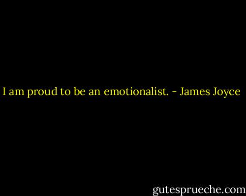 I am proud to be an emotionalist. - James Joyce