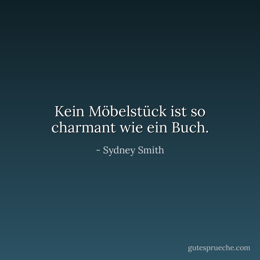 Kein Möbelstück ist so charmant wie ein Buch. - Sydney Smith<