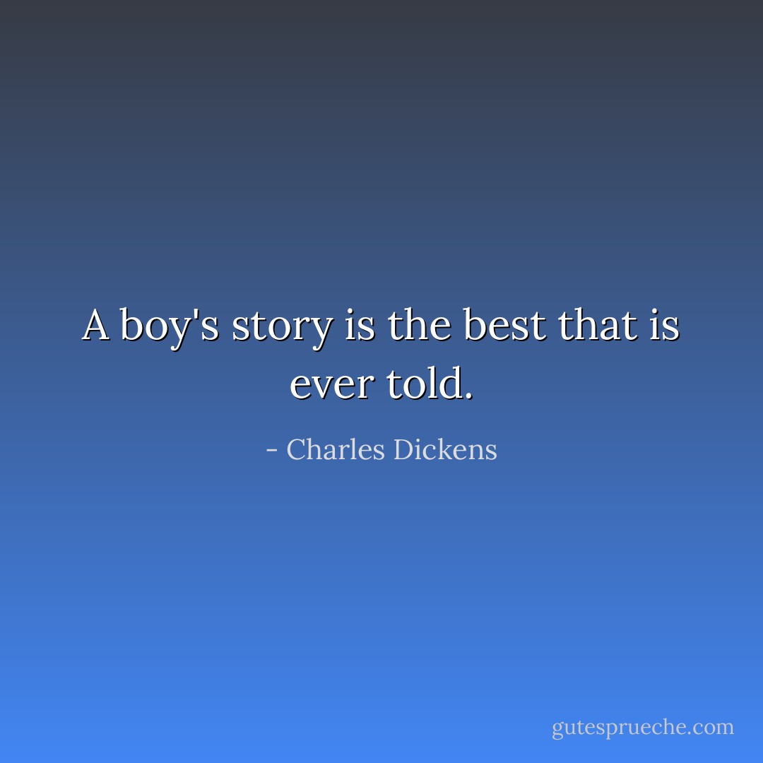 A boy's story is the best that is ever told. - Charles Dickens