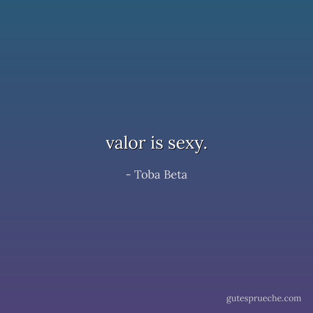 valor is sexy. - Toba Beta