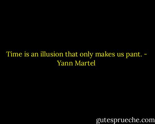Time is an illusion that only makes us pant. - Yann Martel