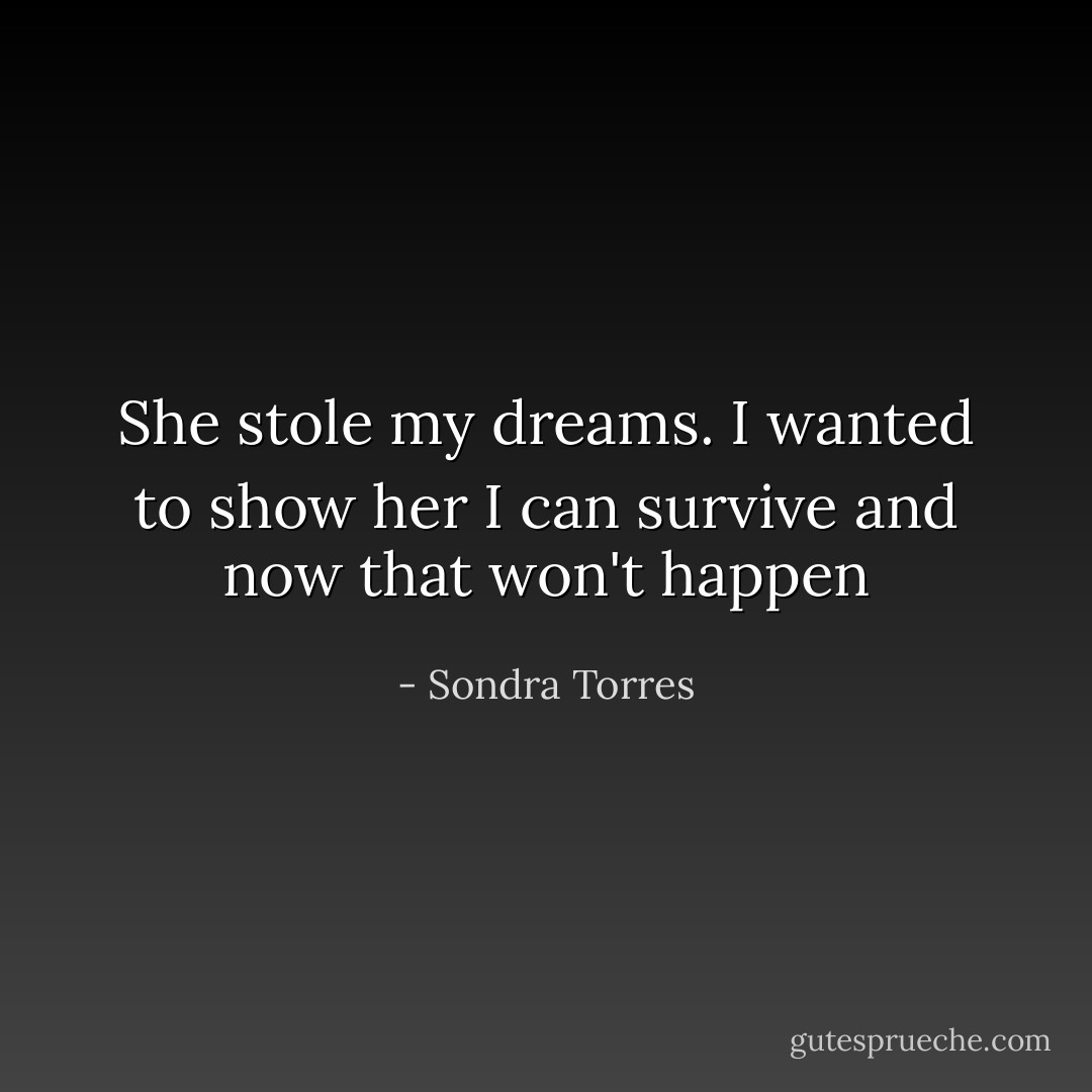 She stole my dreams. I wanted to show her I can survive and now that won't happen - Sondra Torres