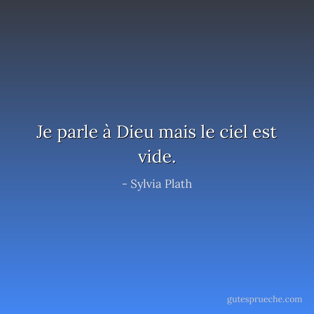 Je parle à Dieu mais le ciel est vide. - Sylvia Plath