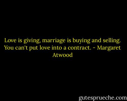 Love is giving, marriage is buying and selling. You can't put love into a contract. - Margaret Atwood