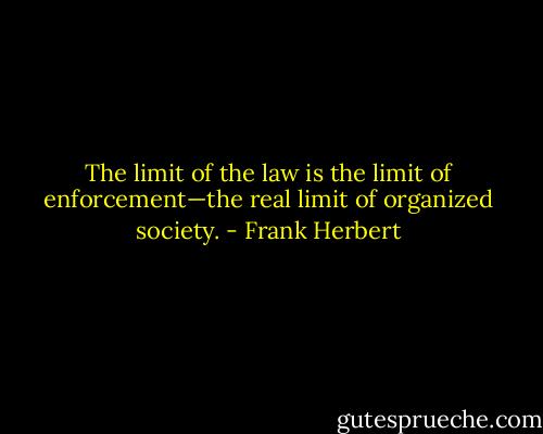 The limit of the law is the limit of enforcement—the real limit of organized society. - Frank Herbert