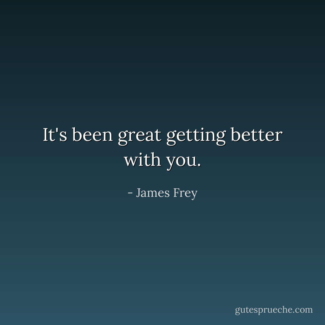 It's been great getting better with you. - James Frey