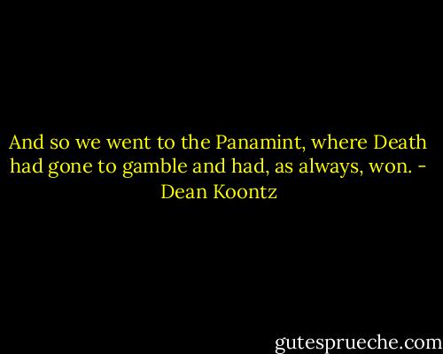 And so we went to the Panamint, where Death had gone to gamble and had, as always, won. - Dean Koontz