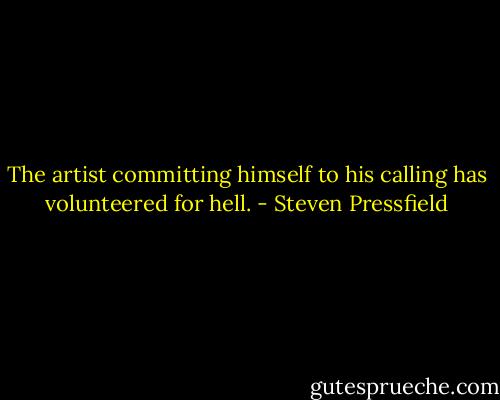 The artist committing himself to his calling has volunteered for hell. - Steven Pressfield