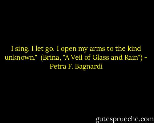 I sing. I let go. I open my arms to the kind unknown."<br /><br />(Brina, "A Veil of Glass and Rain") - Petra F. Bagnardi